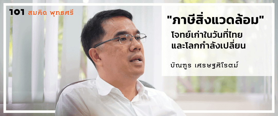 บัณฑูร เศรษฐศิโรตม์ : "ภาษีสิ่งแวดล้อม" โจทย์เก่าในวันที่ไทยและโลกเปลี่ยน