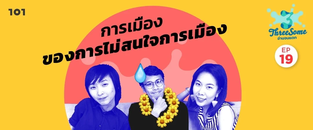 Threesome : อ่านจนแตก ep19 “การเมืองของการไม่สนใจการเมือง”