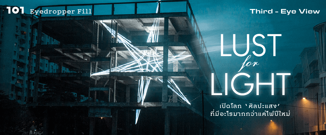 Lust for Light : เปิดโลก ‘ศิลปะแสง’ ที่มีอะไรมากกว่าแค่ไฟปีใหม่