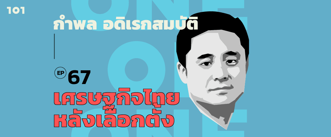 101 One-On-One Ep.67 "เศรษฐกิจไทยหลังเลือกตั้ง" กับ กำพล อดิเรกสมบัติ