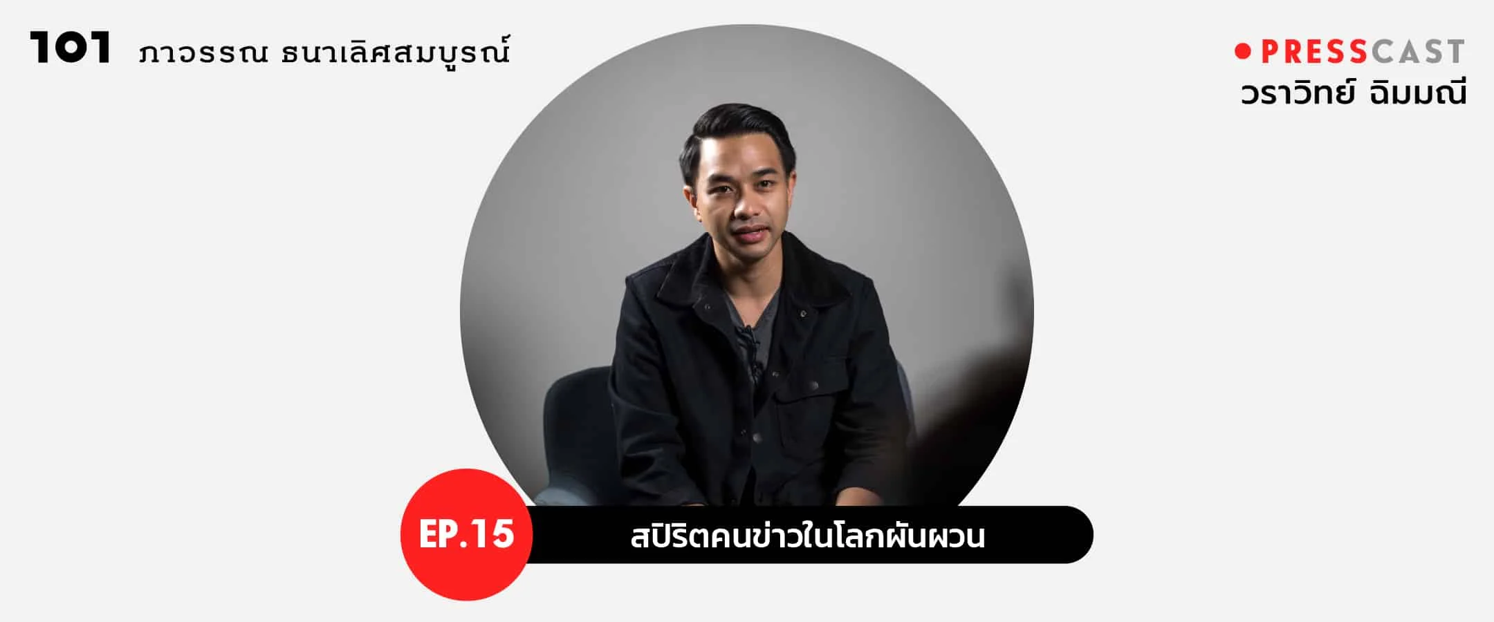 PRESSCAST EP.15 : สปิริตคนข่าวในโลกผันผวน ‘วราวิทย์ ฉิมมณี’